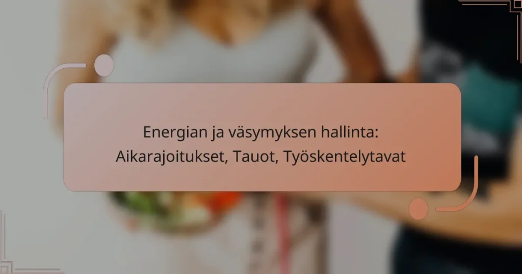 Energian ja väsymyksen hallinta: Aikarajoitukset, Tauot, Työskentelytavat