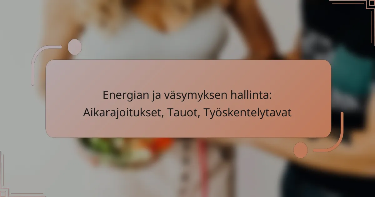 Energian ja väsymyksen hallinta: Aikarajoitukset, Tauot, Työskentelytavat