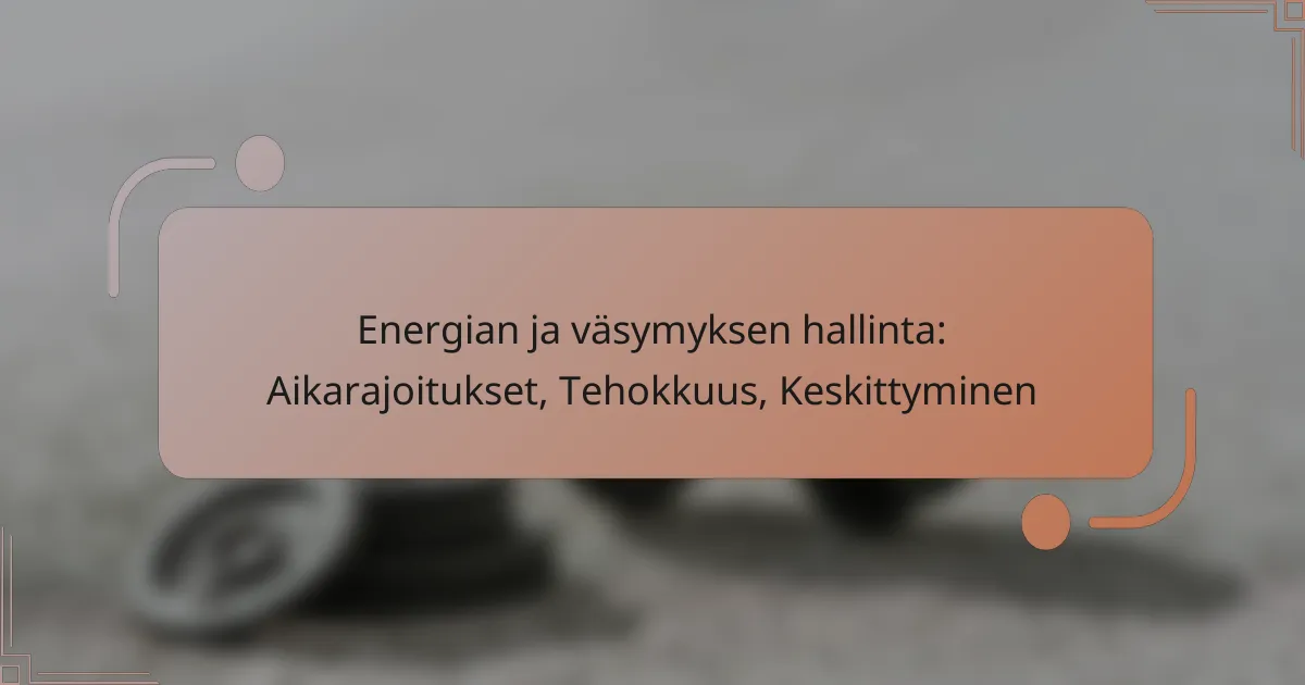 Energian ja väsymyksen hallinta: Aikarajoitukset, Tehokkuus, Keskittyminen