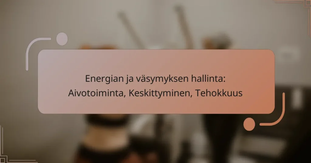 Energian ja väsymyksen hallinta: Aivotoiminta, Keskittyminen, Tehokkuus