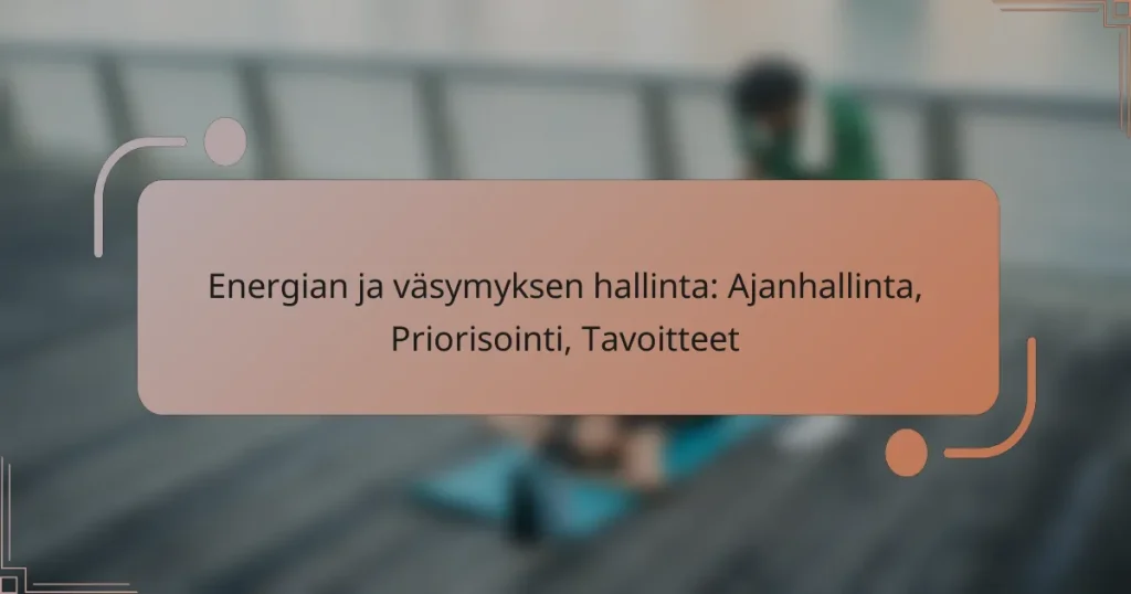 Energian ja väsymyksen hallinta: Ajanhallinta, Priorisointi, Tavoitteet