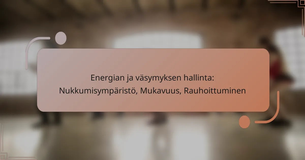 Energian ja väsymyksen hallinta: Nukkumisympäristö, Mukavuus, Rauhoittuminen