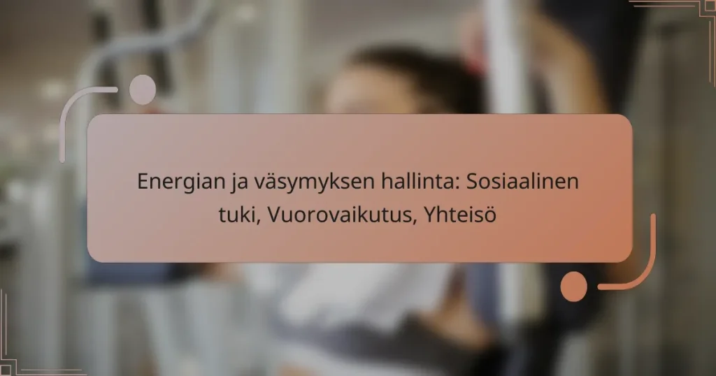 Energian ja väsymyksen hallinta: Sosiaalinen tuki, Vuorovaikutus, Yhteisö