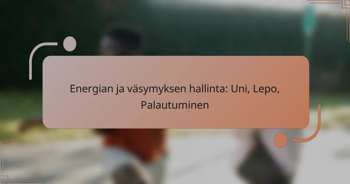 Energian ja väsymyksen hallinta: Uni, Lepo, Palautuminen