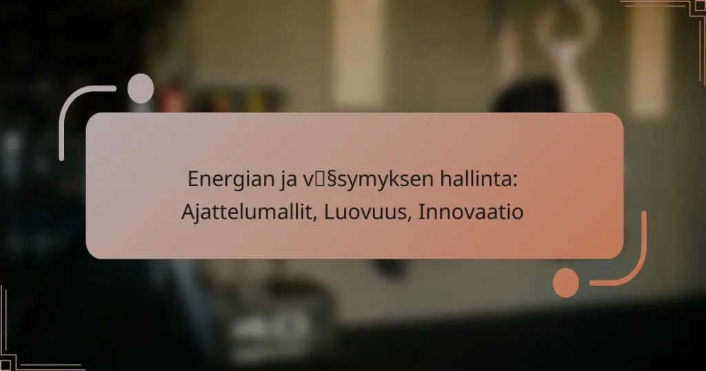 Energian ja väsymyksen hallinta: Ajattelumallit, Luovuus, Innovaatio