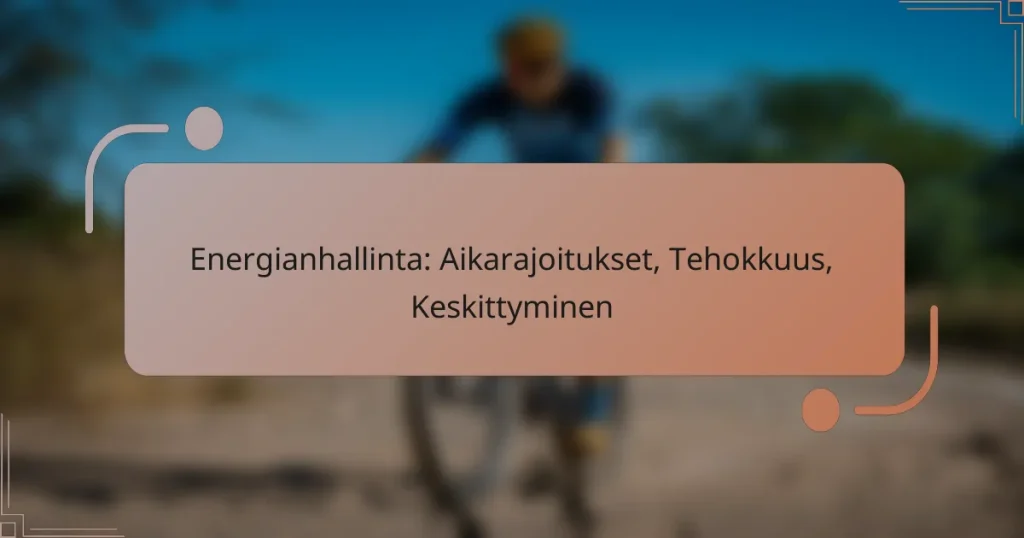 Energianhallinta: Aikarajoitukset, Tehokkuus, Keskittyminen