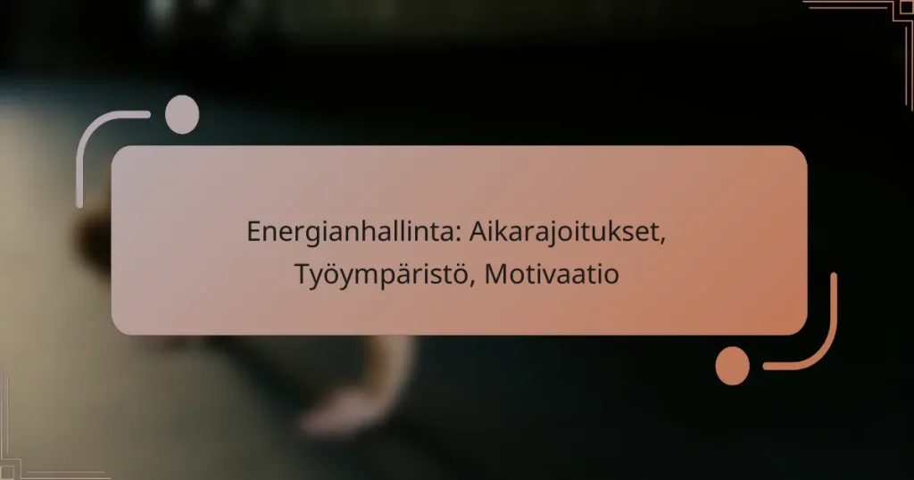 Energianhallinta: Aikarajoitukset, Työympäristö, Motivaatio