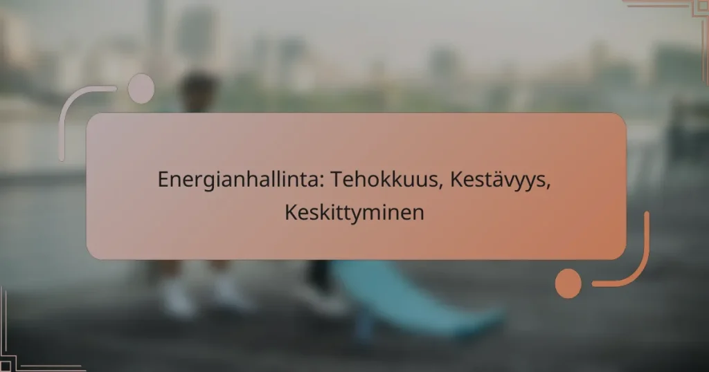 Energianhallinta: Tehokkuus, Kestävyys, Keskittyminen