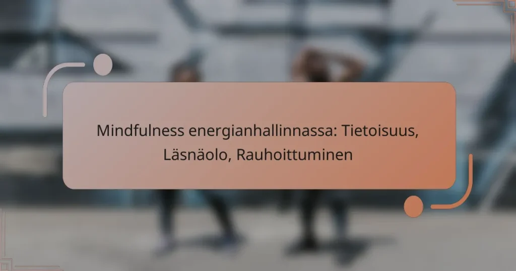 Mindfulness energianhallinnassa: Tietoisuus, Läsnäolo, Rauhoittuminen