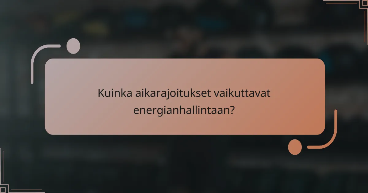 Kuinka aikarajoitukset vaikuttavat energianhallintaan?