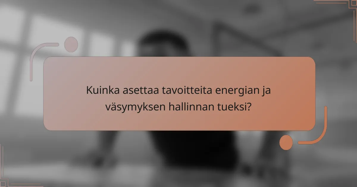 Kuinka asettaa tavoitteita energian ja väsymyksen hallinnan tueksi?