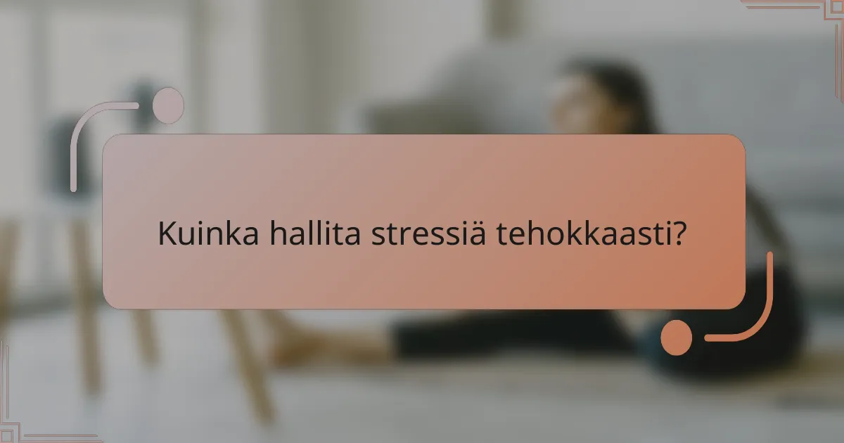 Kuinka hallita stressiä tehokkaasti?