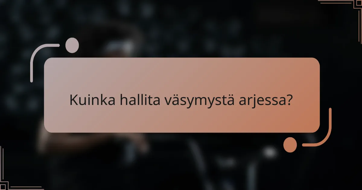 Kuinka hallita väsymystä arjessa?