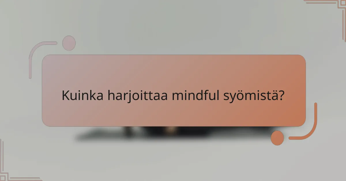 Kuinka harjoittaa mindful syömistä?