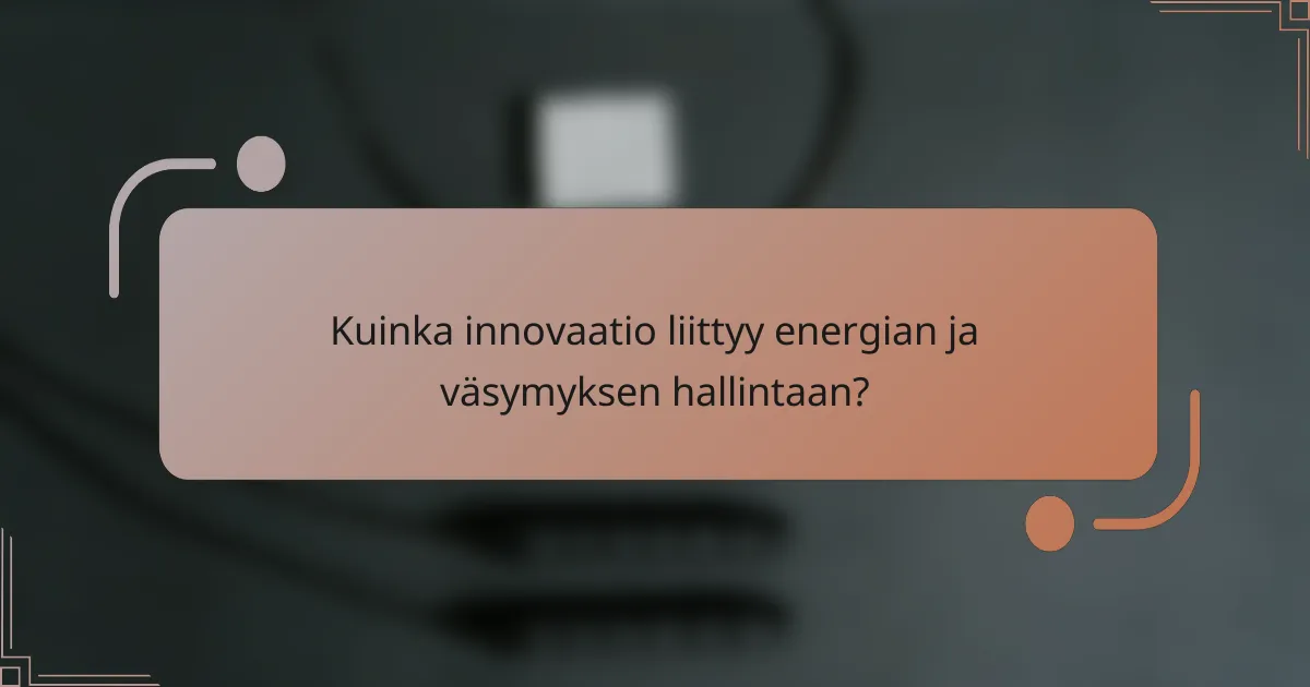 Kuinka innovaatio liittyy energian ja väsymyksen hallintaan?