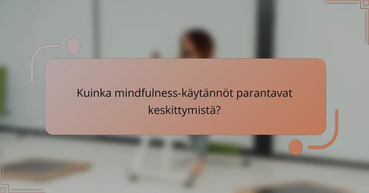 Kuinka mindfulness-käytännöt parantavat keskittymistä?