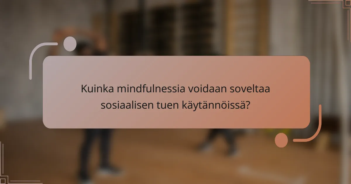 Kuinka mindfulnessia voidaan soveltaa sosiaalisen tuen käytännöissä?
