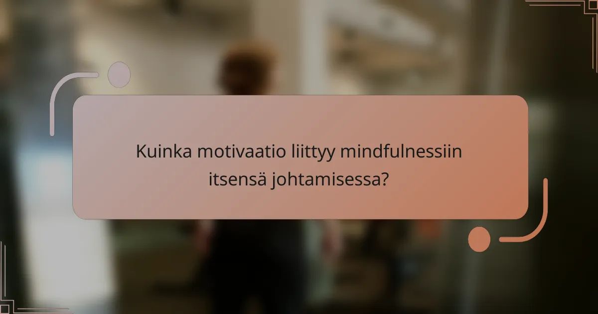 Kuinka motivaatio liittyy mindfulnessiin itsensä johtamisessa?
