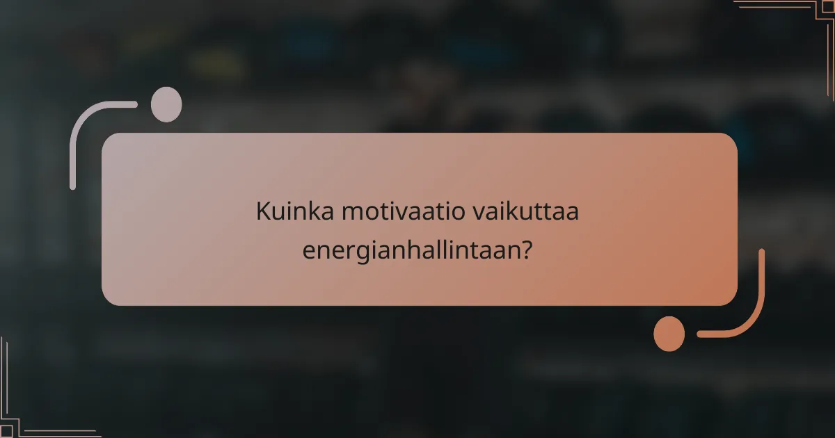 Kuinka motivaatio vaikuttaa energianhallintaan?