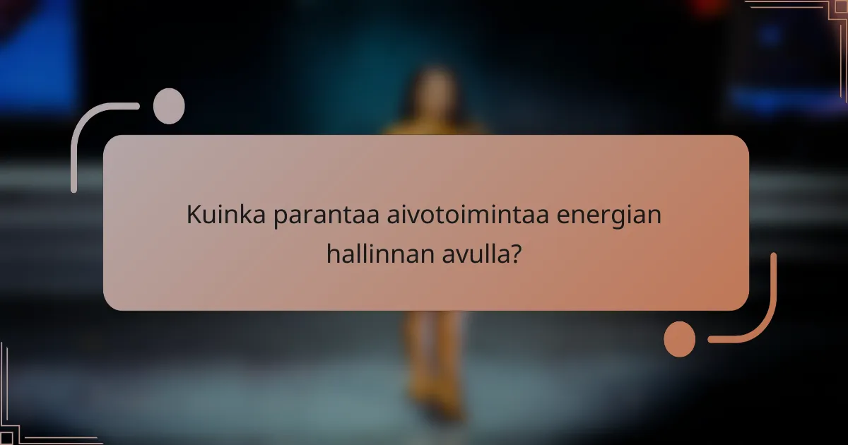 Kuinka parantaa aivotoimintaa energian hallinnan avulla?