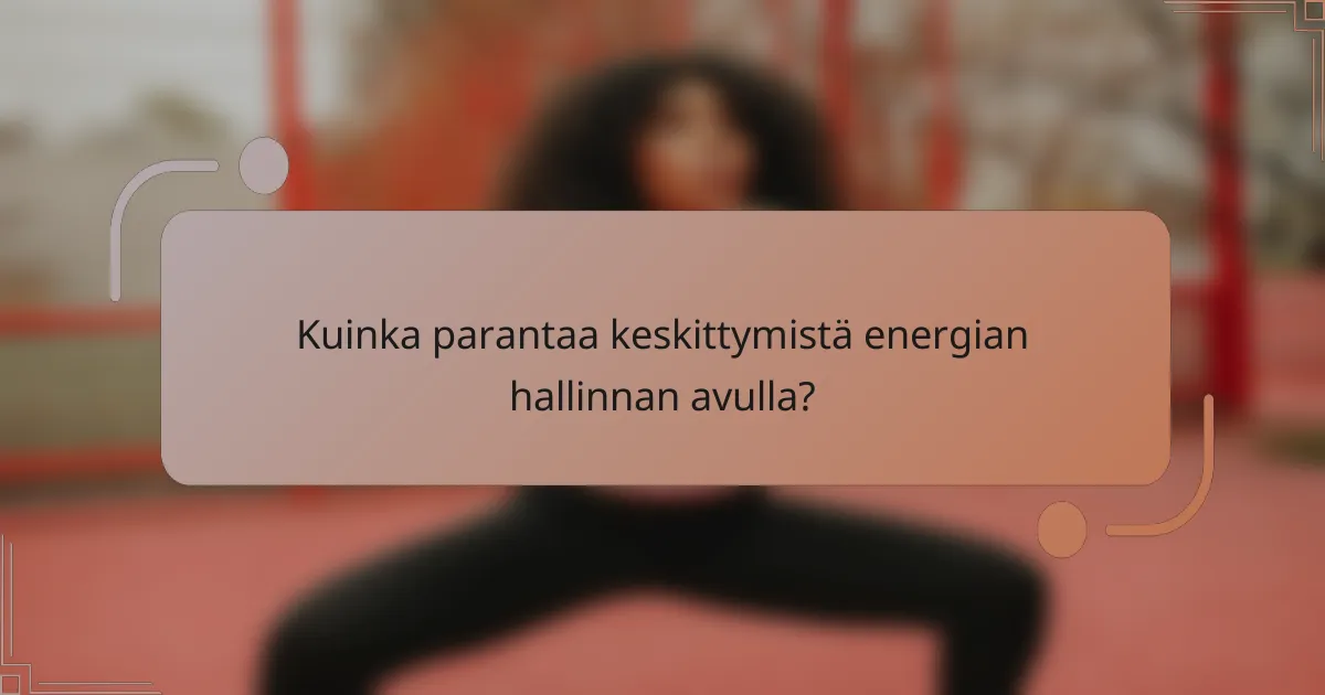 Kuinka parantaa keskittymistä energian hallinnan avulla?