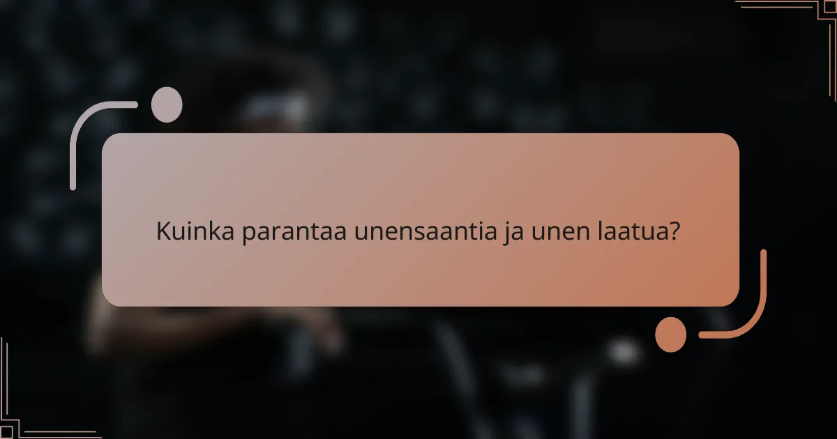 Kuinka parantaa unensaantia ja unen laatua?