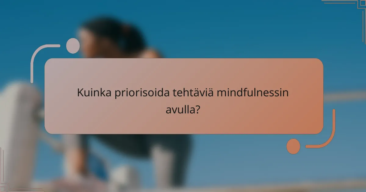 Kuinka priorisoida tehtäviä mindfulnessin avulla?
