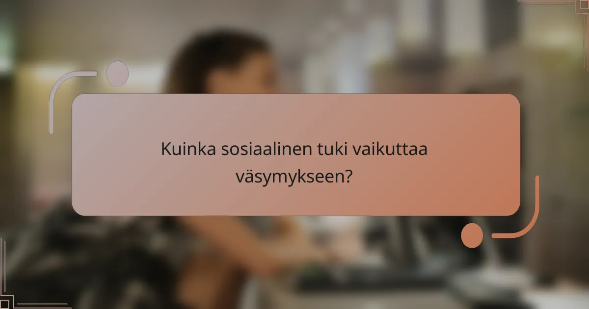 Kuinka sosiaalinen tuki vaikuttaa väsymykseen?
