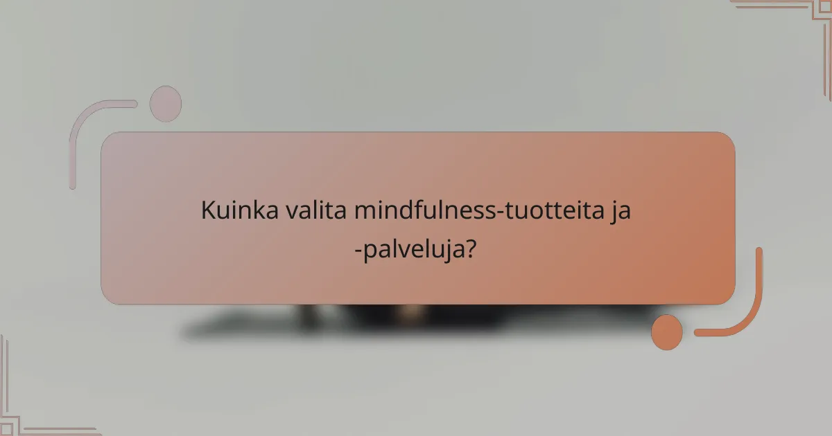 Kuinka valita mindfulness-tuotteita ja -palveluja?