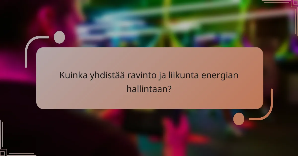 Kuinka yhdistää ravinto ja liikunta energian hallintaan?