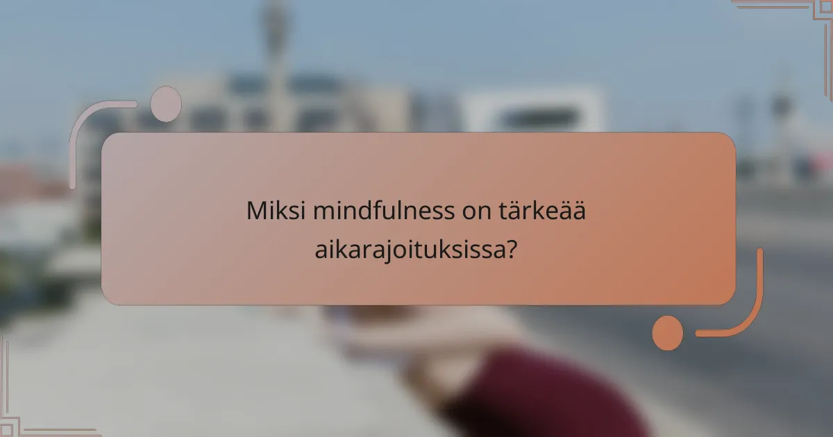 Miksi mindfulness on tärkeää aikarajoituksissa?