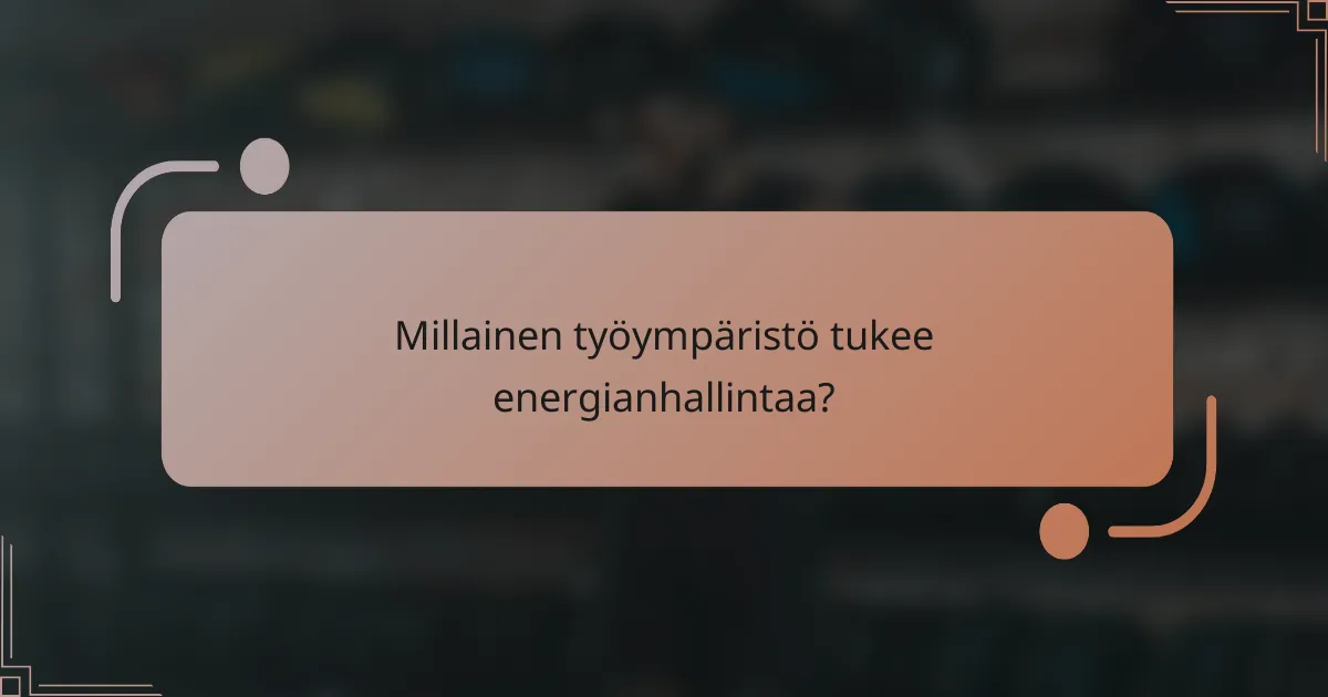 Millainen työympäristö tukee energianhallintaa?
