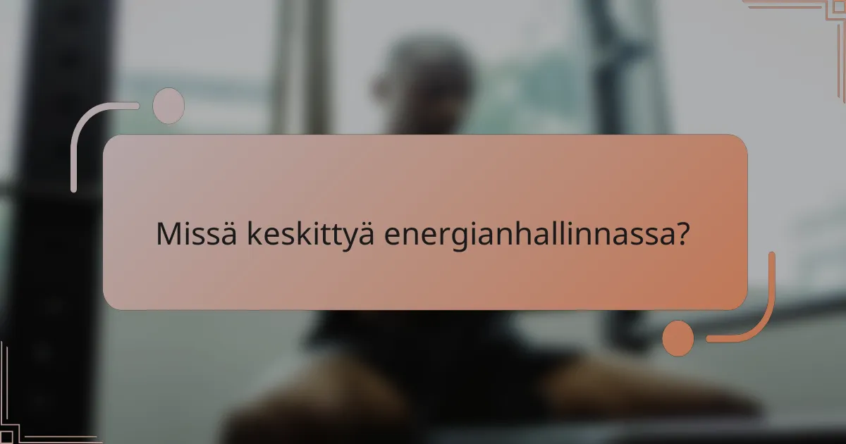 Missä keskittyä energianhallinnassa?