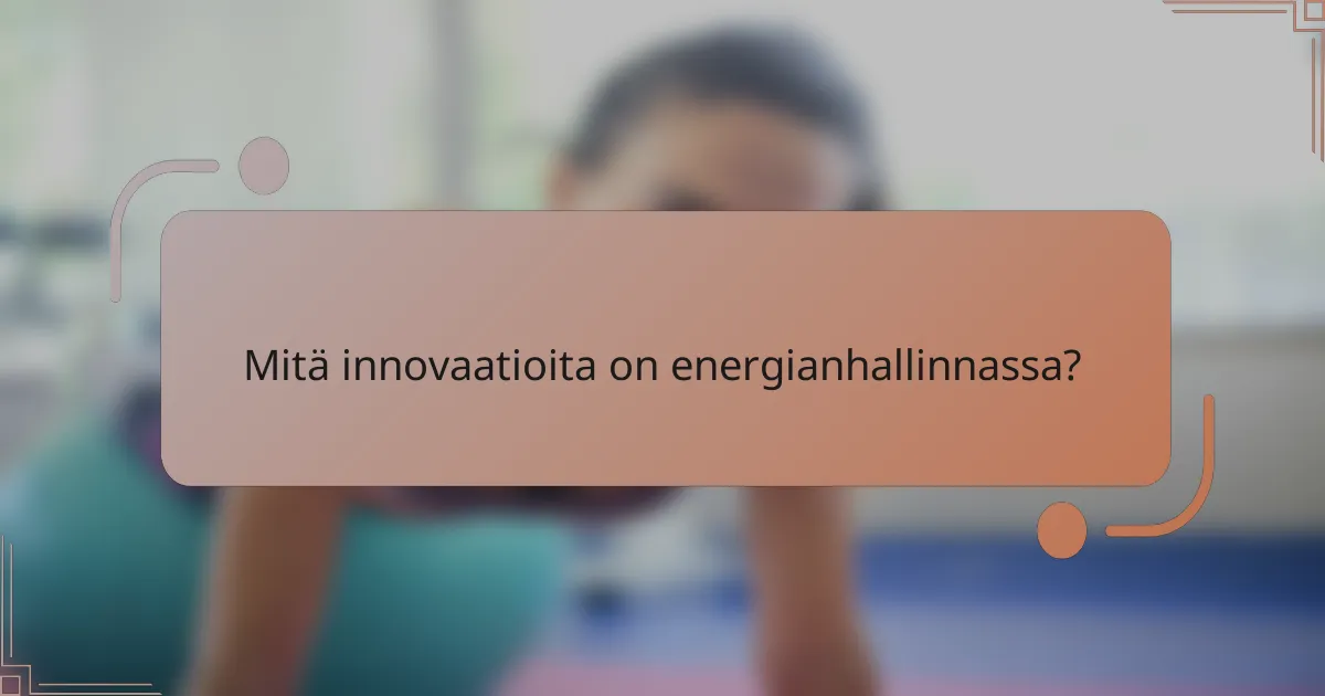 Mitä innovaatioita on energianhallinnassa?