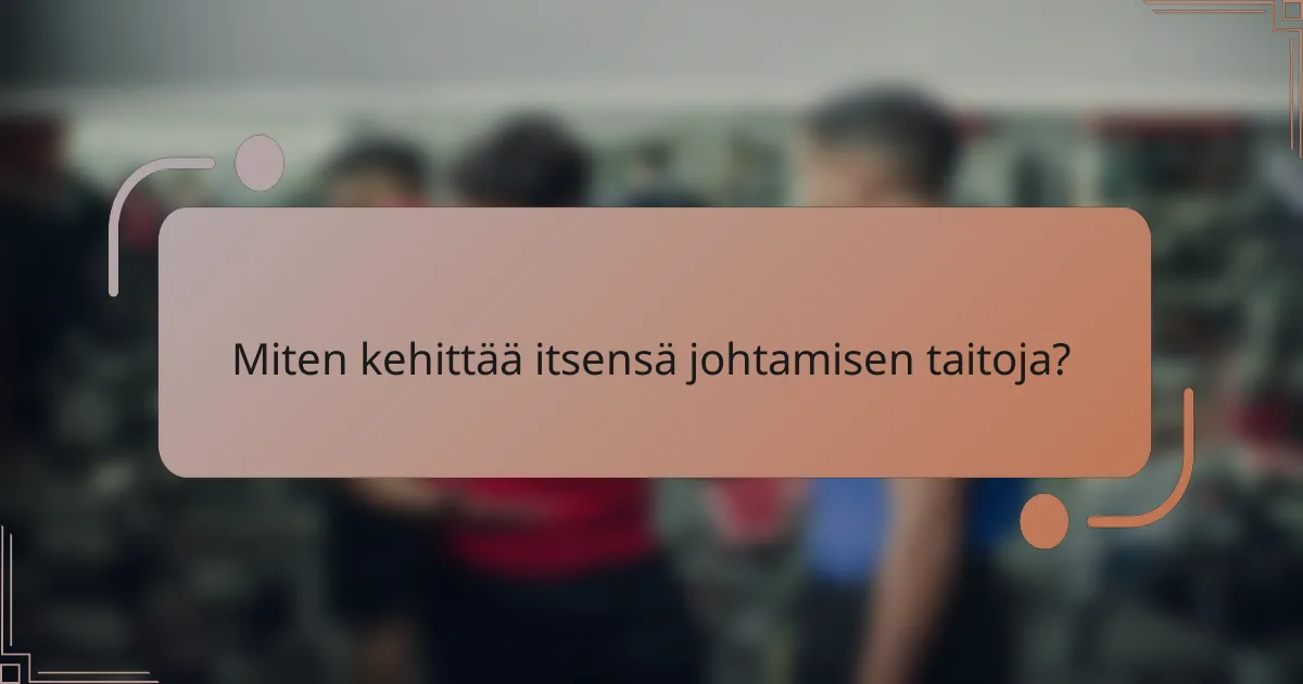 Miten kehittää itsensä johtamisen taitoja?