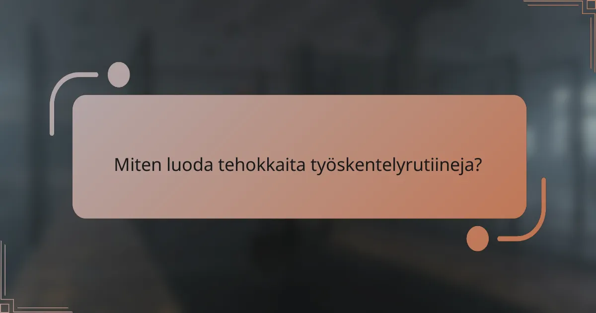 Miten luoda tehokkaita työskentelyrutiineja?