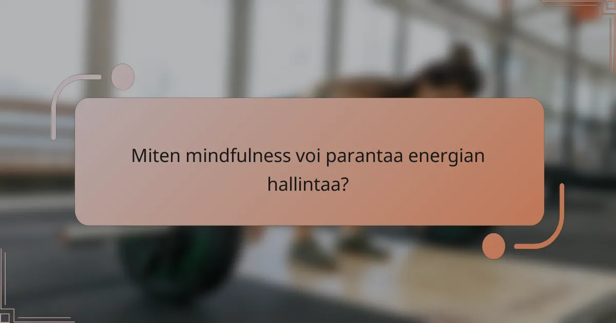 Miten mindfulness voi parantaa energian hallintaa?