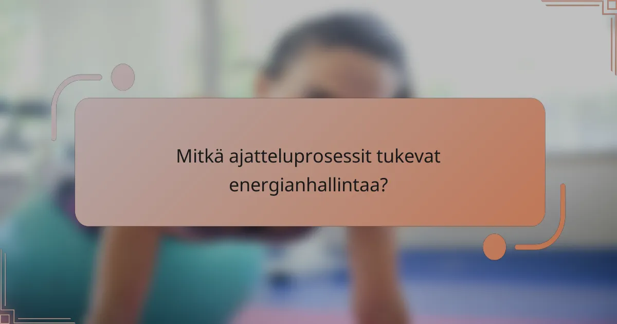 Mitkä ajatteluprosessit tukevat energianhallintaa?