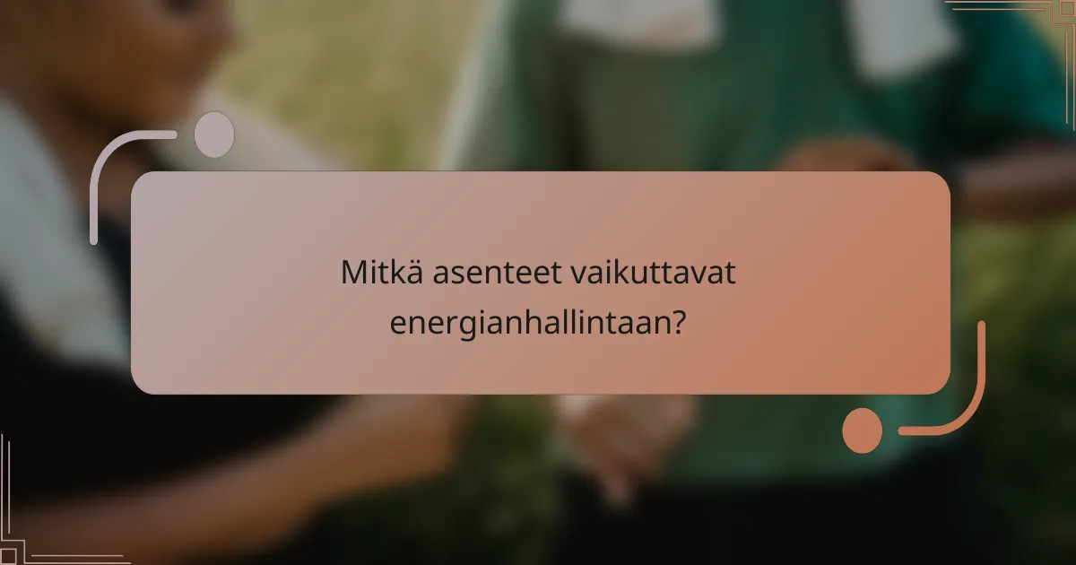 Mitkä asenteet vaikuttavat energianhallintaan?