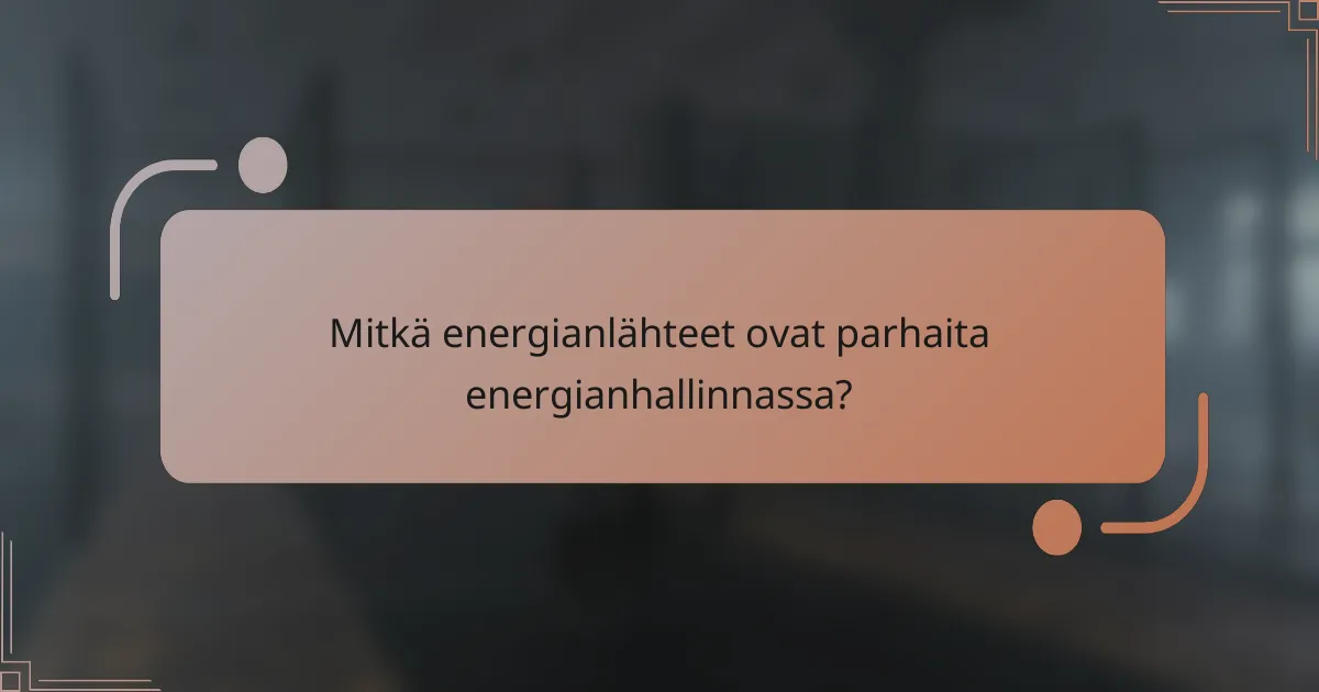 Mitkä energianlähteet ovat parhaita energianhallinnassa?
