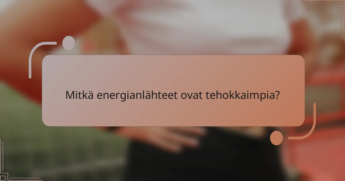 Mitkä energianlähteet ovat tehokkaimpia?