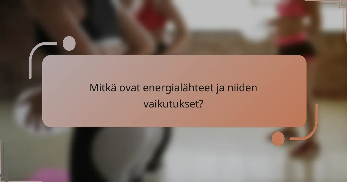 Mitkä ovat energialähteet ja niiden vaikutukset?