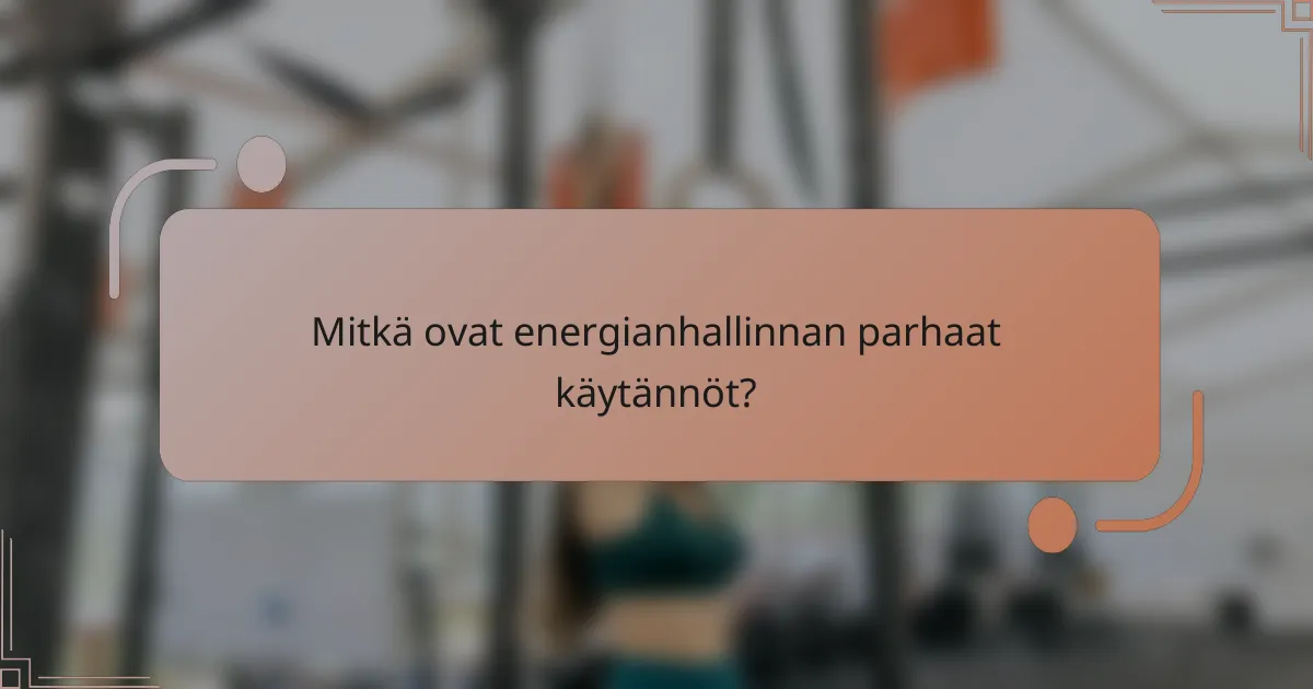 Mitkä ovat energianhallinnan parhaat käytännöt?
