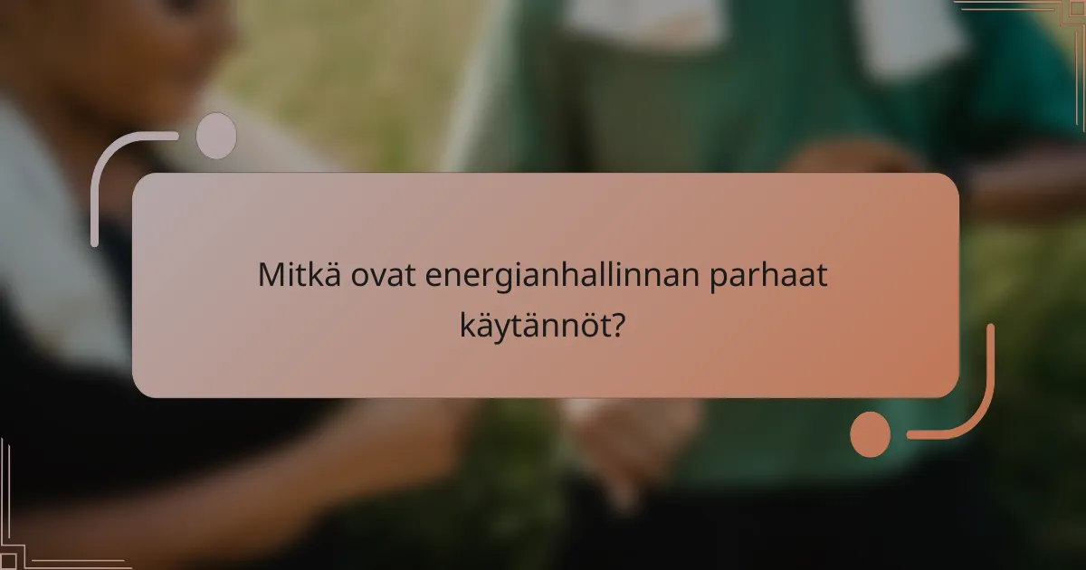 Mitkä ovat energianhallinnan parhaat käytännöt?