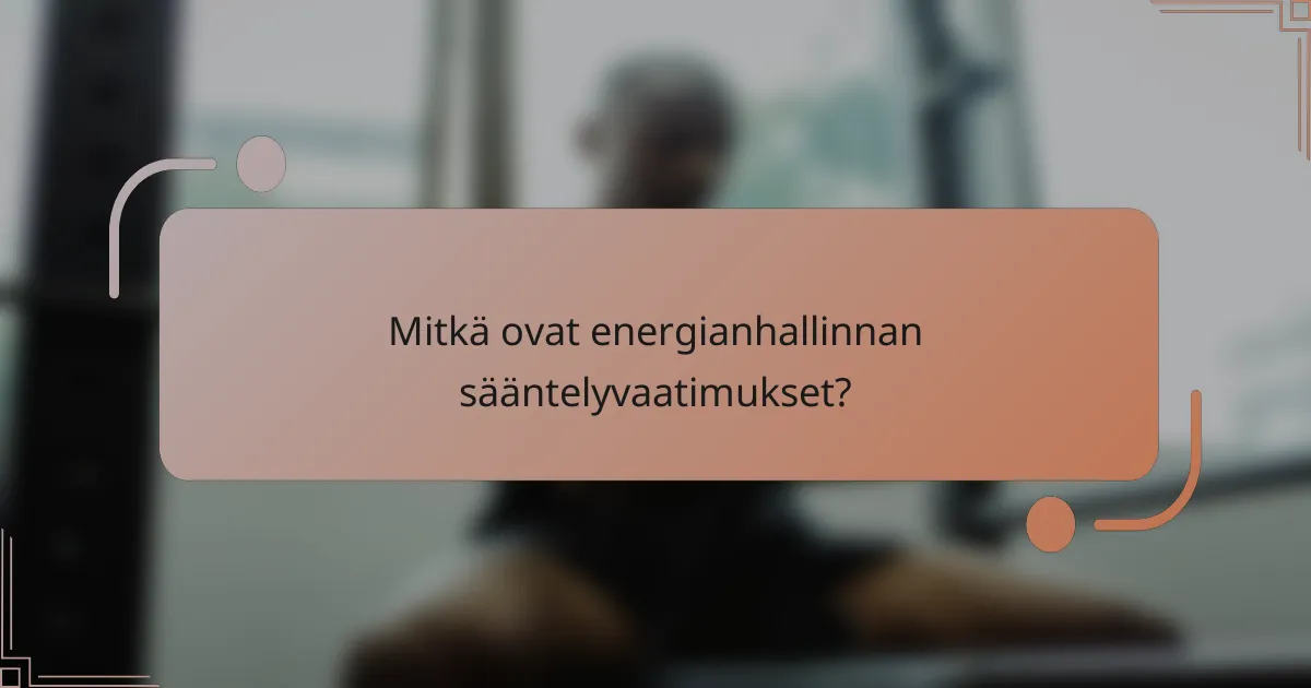 Mitkä ovat energianhallinnan sääntelyvaatimukset?