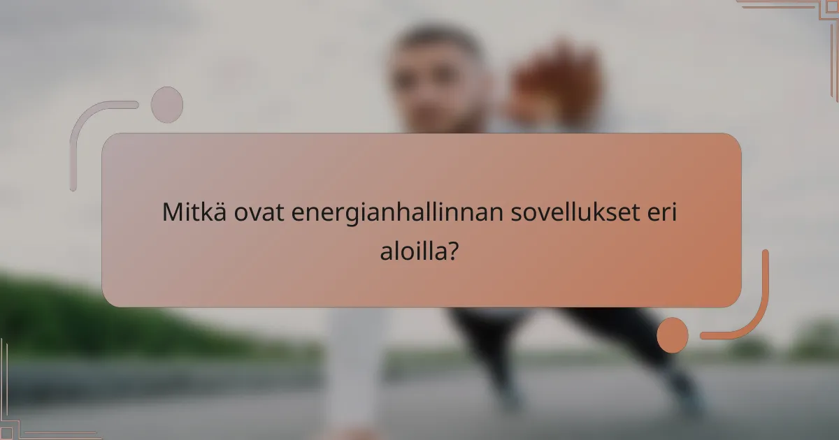 Mitkä ovat energianhallinnan sovellukset eri aloilla?