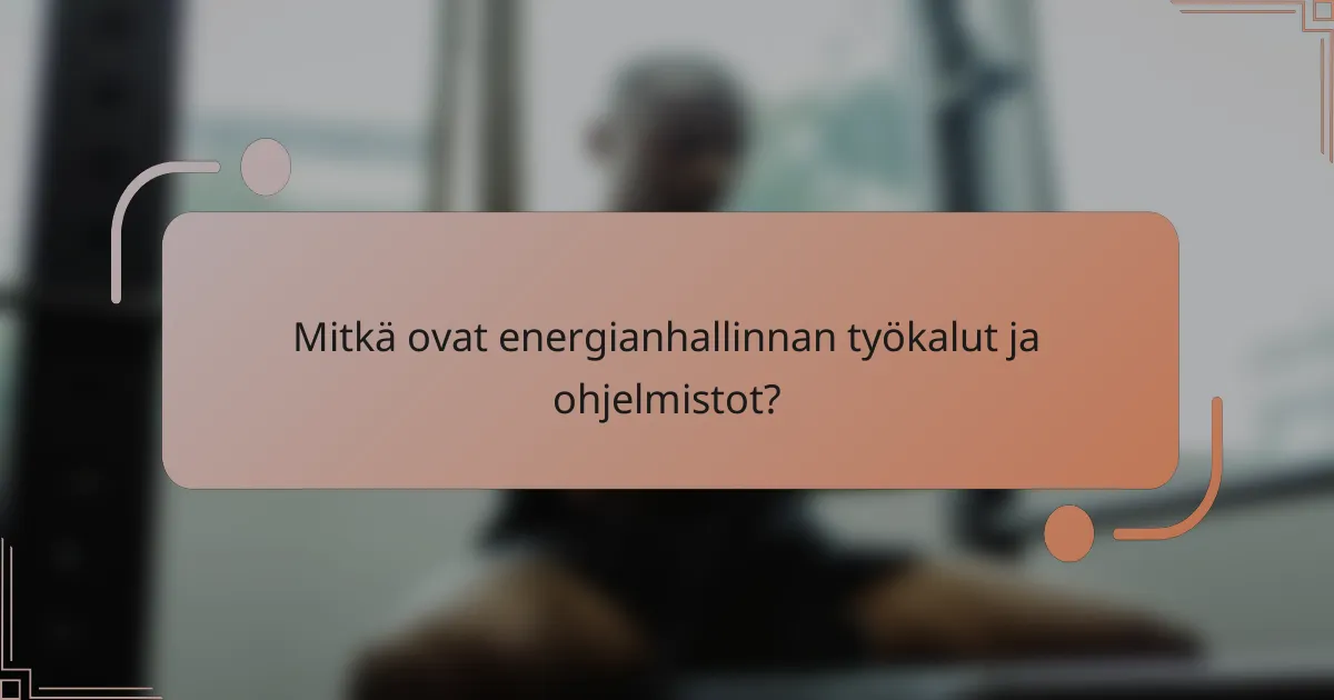 Mitkä ovat energianhallinnan työkalut ja ohjelmistot?