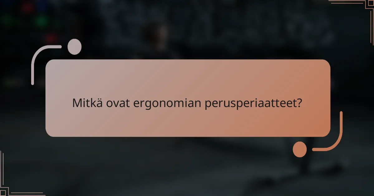 Mitkä ovat ergonomian perusperiaatteet?