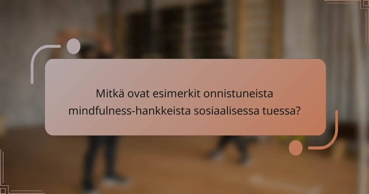 Mitkä ovat esimerkit onnistuneista mindfulness-hankkeista sosiaalisessa tuessa?