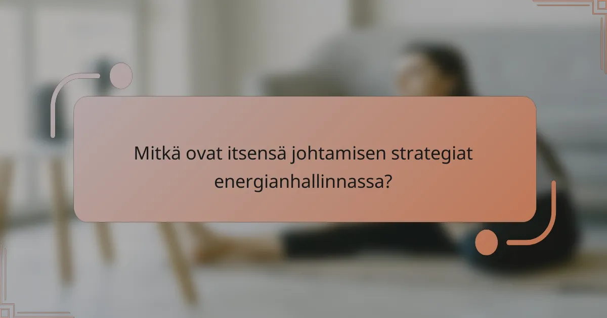 Mitkä ovat itsensä johtamisen strategiat energianhallinnassa?